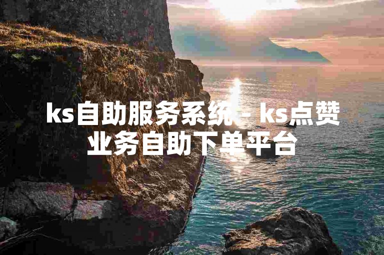 ks自助服务系统 - ks点赞业务自助下单平台