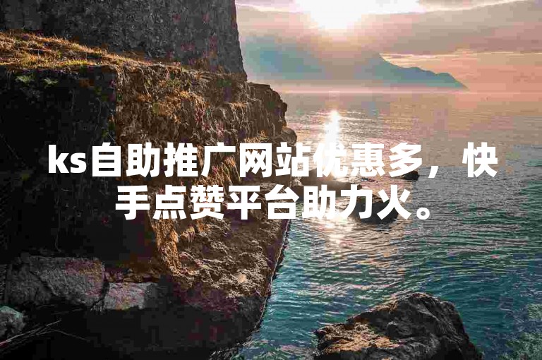 ks自助推广网站优惠多，快手点赞平台助力火。