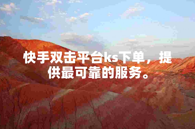 快手双击平台ks下单，提供最可靠的服务。