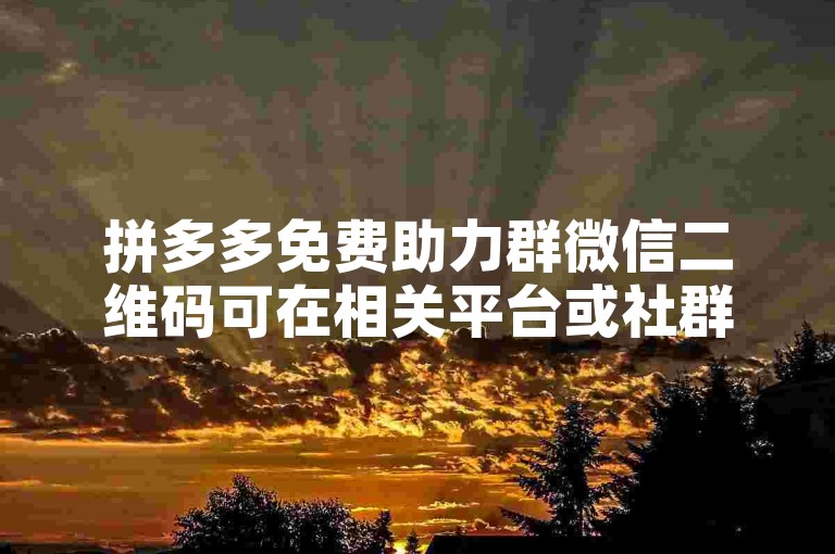 拼多多免费助力群微信二维码可在相关平台或社群中获取。