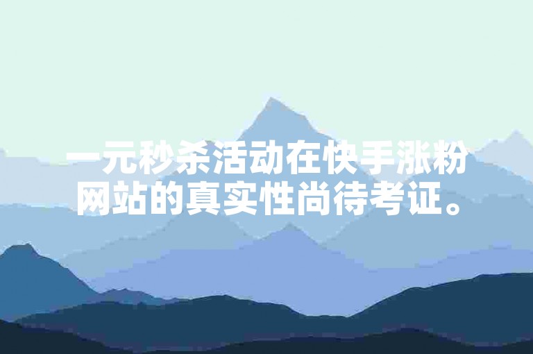 一元秒杀活动在快手涨粉网站的真实性尚待考证。