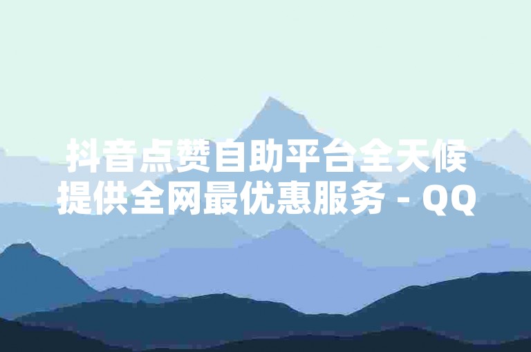 抖音点赞自助平台全天候提供全网最优惠服务 - QQ空间赞网站。