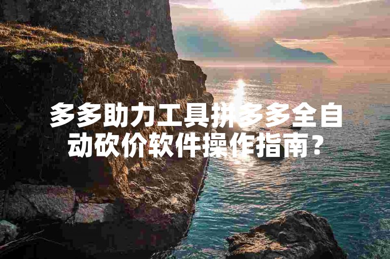 多多助力工具拼多多全自动砍价软件操作指南？