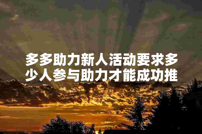 多多助力新人活动要求多少人参与助力才能成功推出金币？