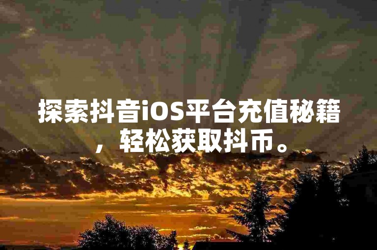 探索抖音iOS平台充值秘籍，轻松获取抖币。