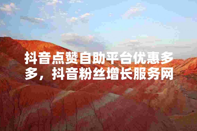 抖音点赞自助平台优惠多多，抖音粉丝增长服务网站 - 知乎精选免费资源2023汇总入口在哪 - 高科技自动下单系统。