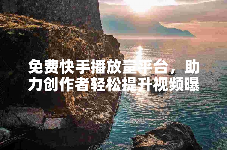 免费快手播放量平台，助力创作者轻松提升视频曝光度。