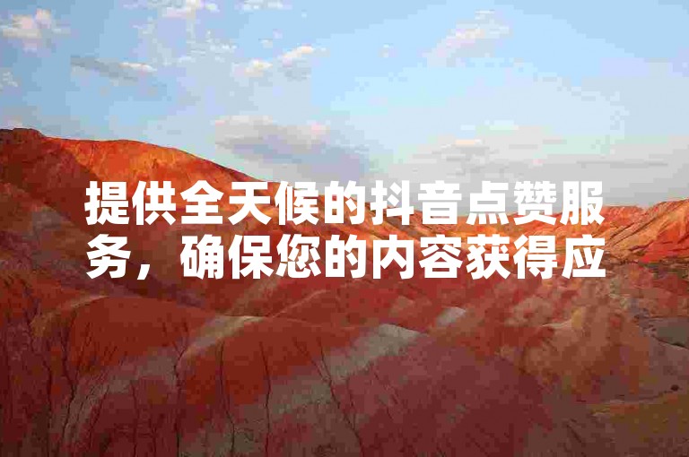 提供全天候的抖音点赞服务，确保您的内容获得应有的关注 - 浙江ks业务自助平台。