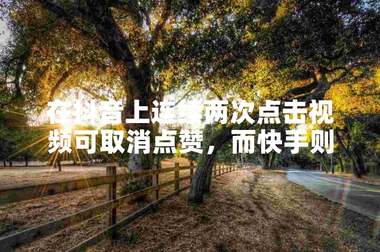 在抖音上连续两次点击视频可取消点赞，而快手则提供了以最低价格增加点赞数的服务。