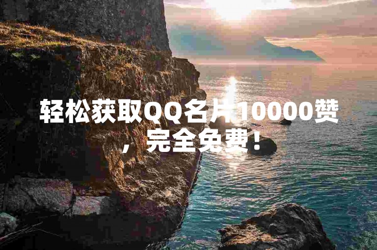 轻松获取QQ名片10000赞，完全免费！