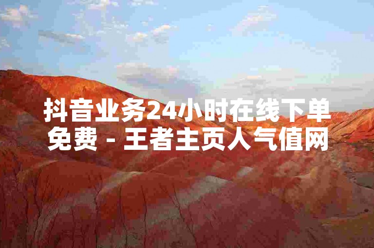 抖音业务24小时在线下单免费 - 王者主页人气值网站快速提升。