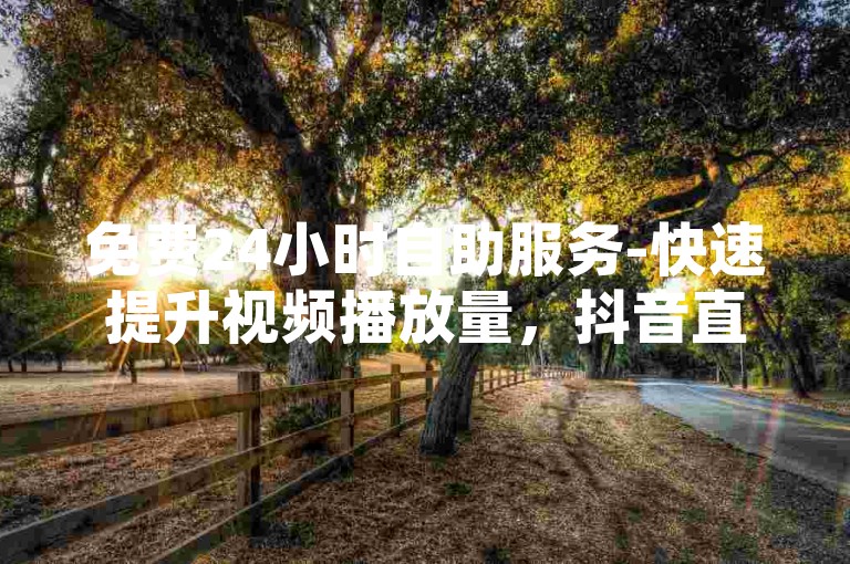 免费24小时自助服务-快速提升视频播放量，抖音直播间互动实时增加。