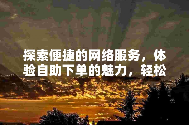 探索便捷的网络服务，体验自助下单的魅力，轻松获取快手刷粉丝网站的支持。