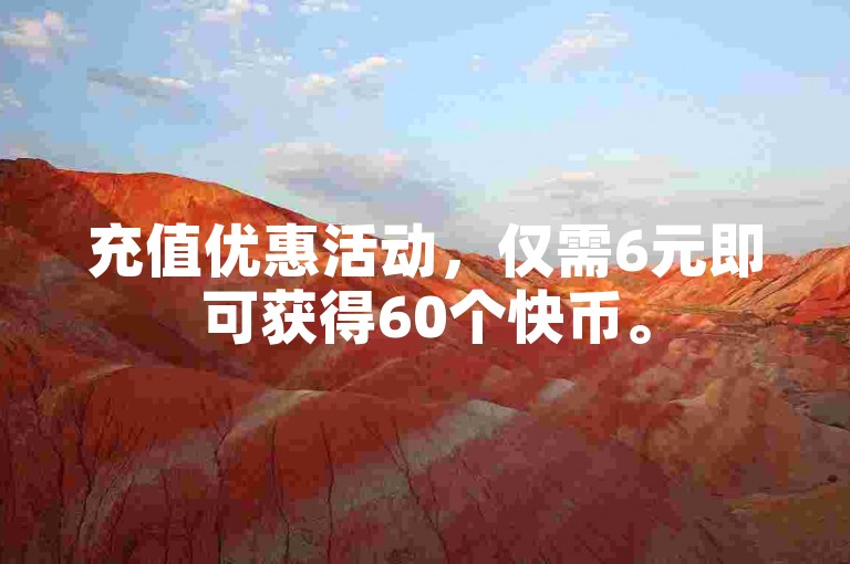 充值优惠活动，仅需6元即可获得60个快币。