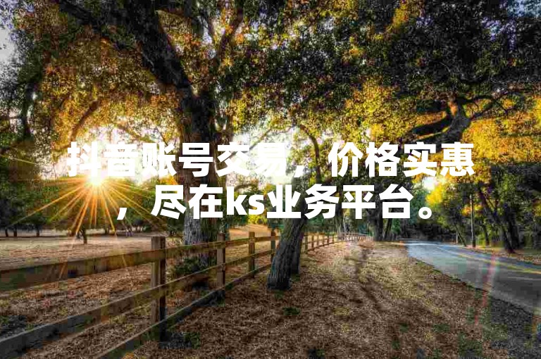 抖音账号交易，价格实惠，尽在ks业务平台。