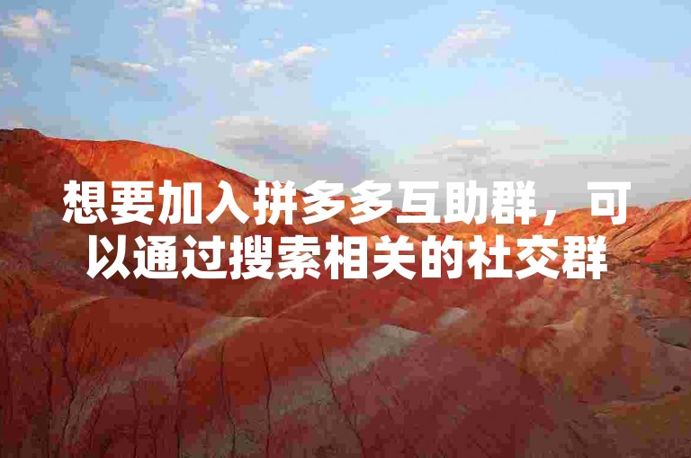想要加入拼多多互助群，可以通过搜索相关的社交群组或论坛来寻找入群方式。