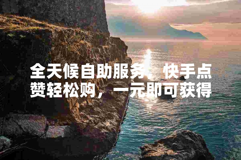 全天候自助服务，快手点赞轻松购，一元即可获得一万赞，尽在我们的24小时自助下单平台。