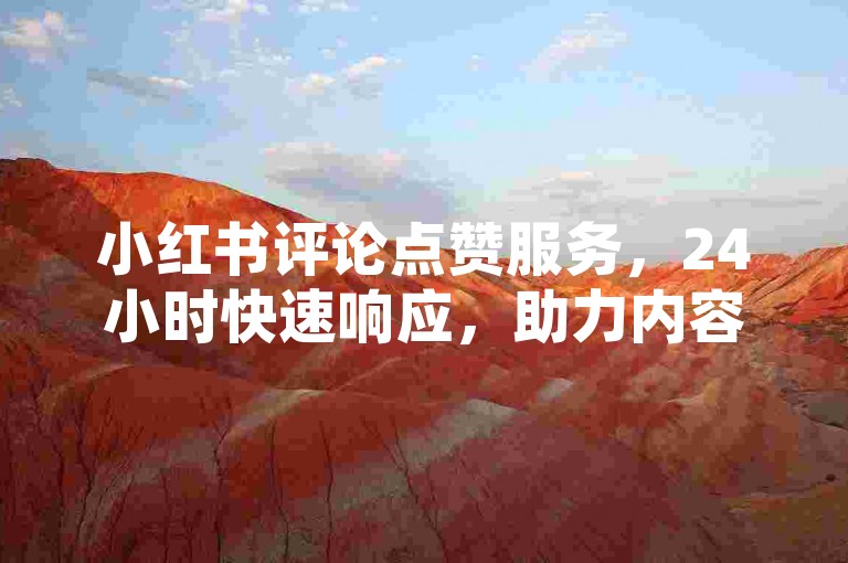 小红书评论点赞服务，24小时快速响应，助力内容热度飙升。