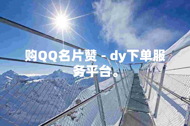 购QQ名片赞 - dy下单服务平台。