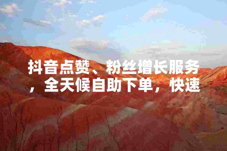 抖音点赞、粉丝增长服务，全天候自助下单，快速提升账号影响力。