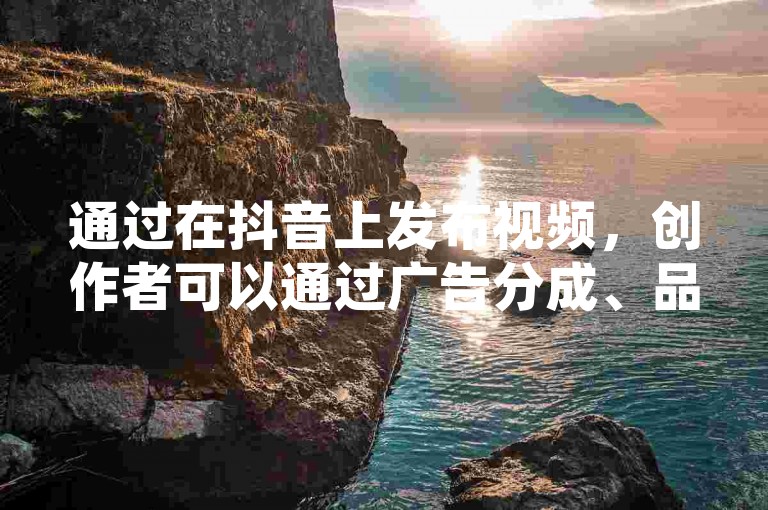 通过在抖音上发布视频，创作者可以通过广告分成、品牌合作等方式获得收益，而微博账号购买商城则提供了便捷的平台供用户选购各类社交媒体账号。