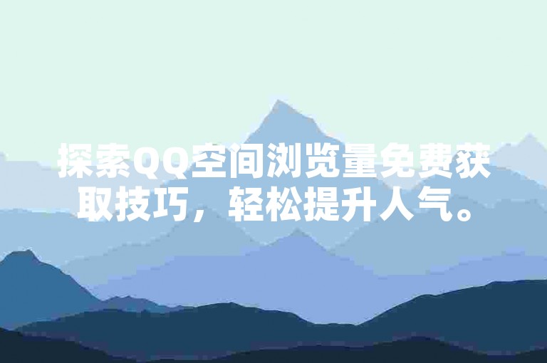 探索QQ空间浏览量免费获取技巧，轻松提升人气。