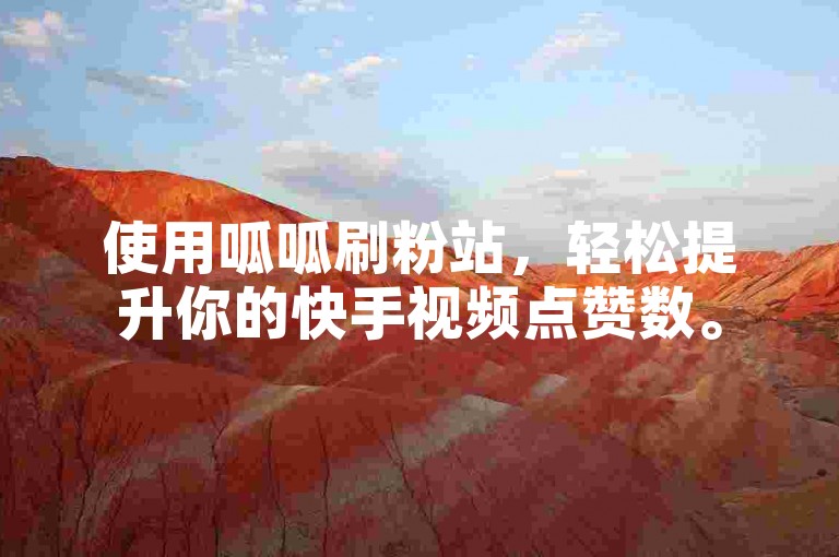 使用呱呱刷粉站，轻松提升你的快手视频点赞数。