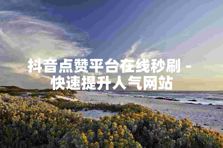 抖音点赞平台在线秒刷 - 快速提升人气网站