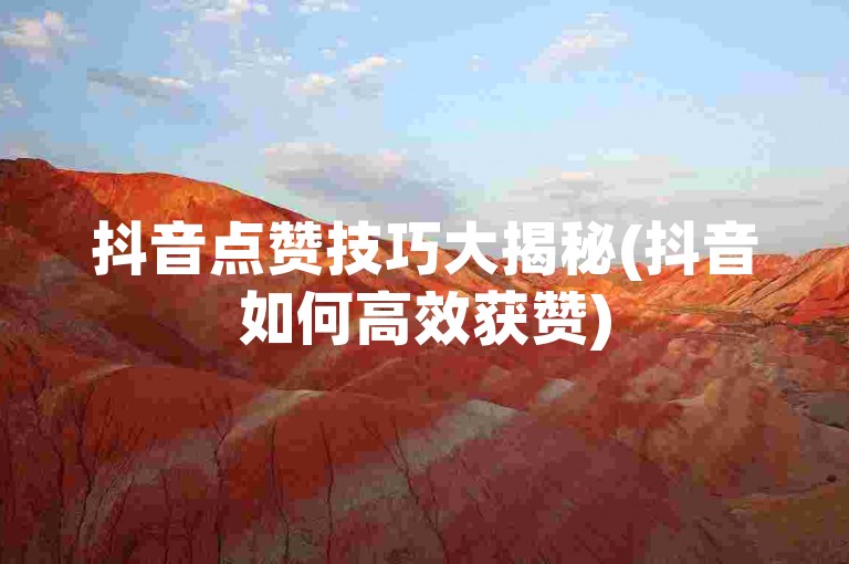 抖音点赞技巧大揭秘(抖音如何高效获赞)