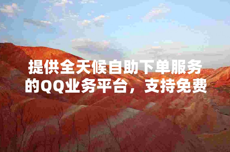 提供全天候自助下单服务的QQ业务平台，支持免费下单，并专业销售dy账号以及ks业务，确保全网最快捷的业务处理速度。