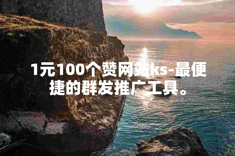 1元100个赞网站ks-最便捷的群发推广工具。