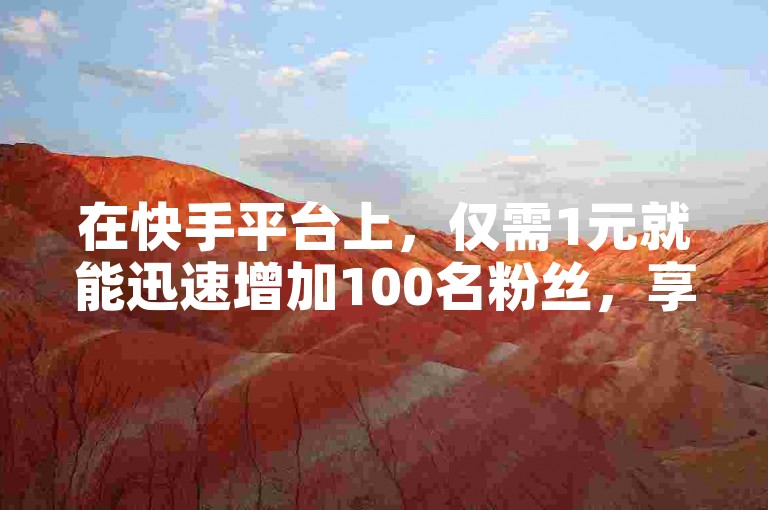 在快手平台上，仅需1元就能迅速增加100名粉丝，享受全网最低价的头条自助下单服务。