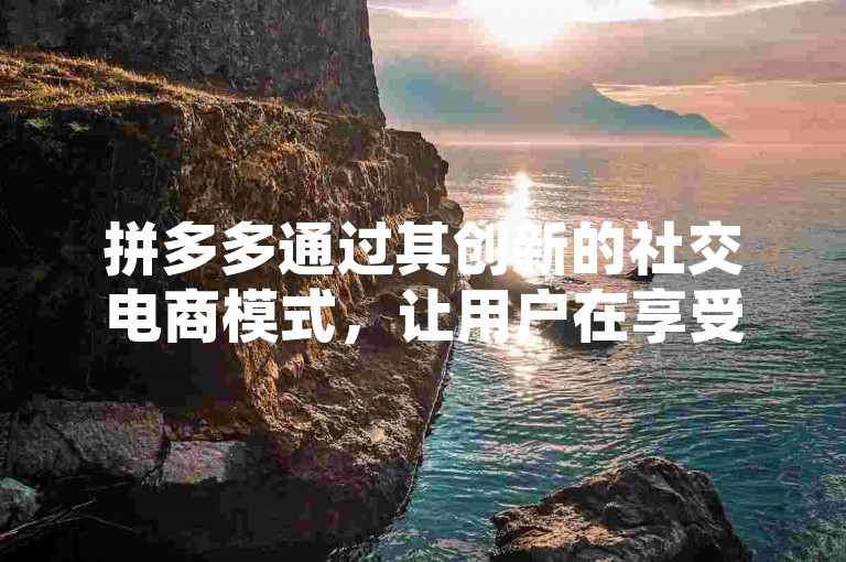 拼多多通过其创新的社交电商模式，让用户在享受购物乐趣的同时，也能轻松参与到助力领红包的活动之中。