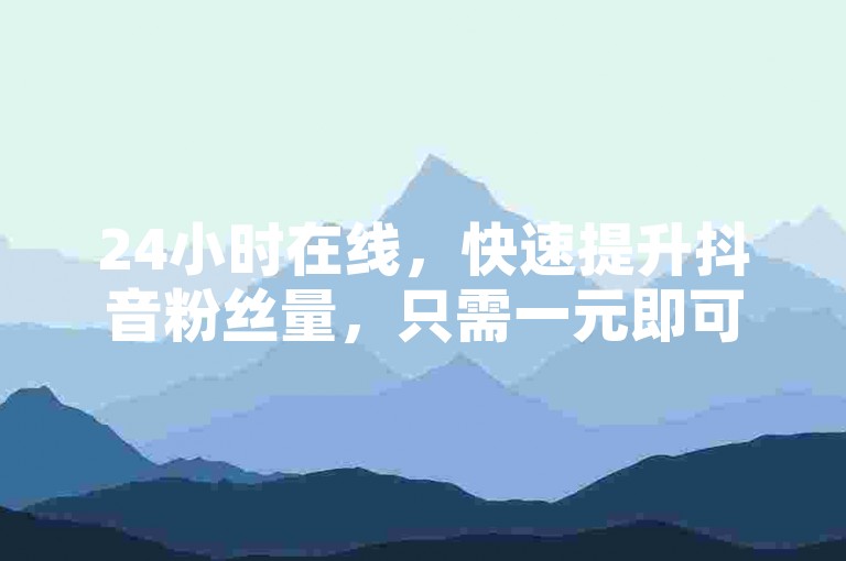 24小时在线，快速提升抖音粉丝量，只需一元即可获得100真实活跃的抖音粉丝。