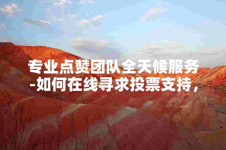专业点赞团队全天候服务-如何在线寻求投票支持，快手平台1元即可获得1000赞快速到账。