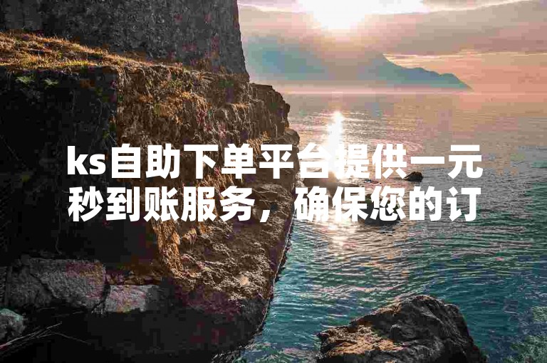 ks自助下单平台提供一元秒到账服务，确保您的订单迅速完成。