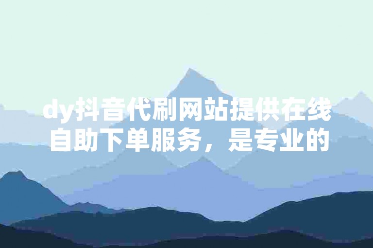 dy抖音代刷网站提供在线自助下单服务，是专业的刷业务平台。
