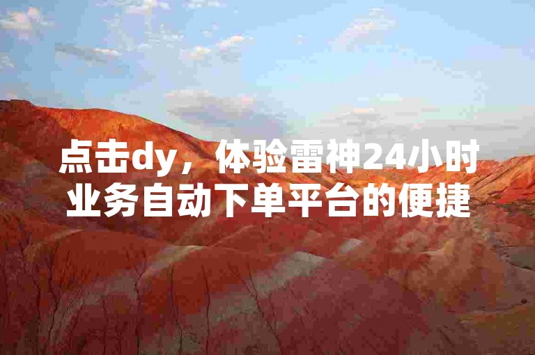 点击dy，体验雷神24小时业务自动下单平台的便捷服务。