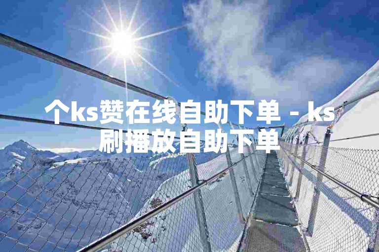 个ks赞在线自助下单 - ks刷播放自助下单