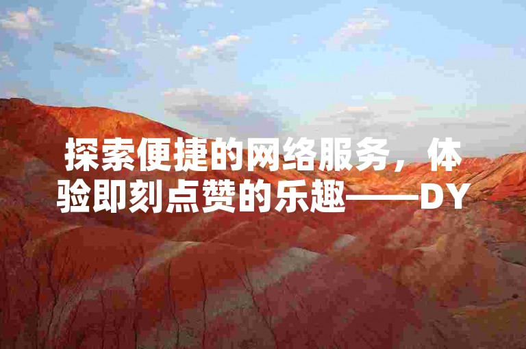 探索便捷的网络服务，体验即刻点赞的乐趣——DY自助平台，全天候为您服务，下单即享快速到账。