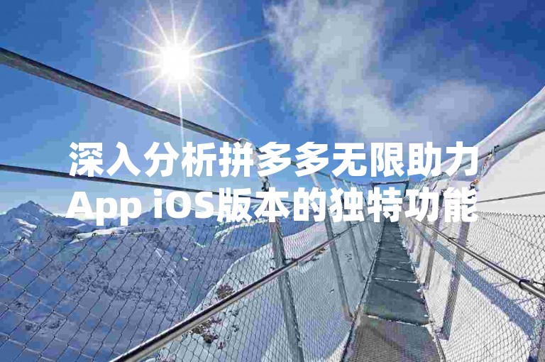 深入分析拼多多无限助力App iOS版本的独特功能与用户益处。