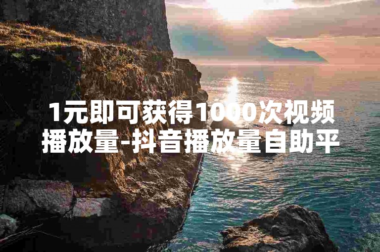 1元即可获得1000次视频播放量-抖音播放量自助平台,0.5元快速增加1000个关注者。