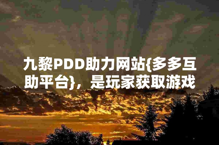九黎PDD助力网站{多多互助平台}，是玩家获取游戏资源的热门选择。
