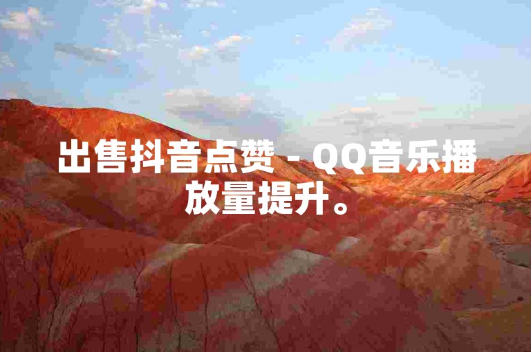 出售抖音点赞 - QQ音乐播放量提升。