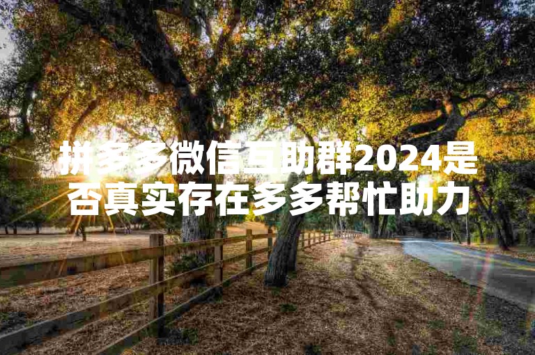 拼多多微信互助群2024是否真实存在多多帮忙助力？