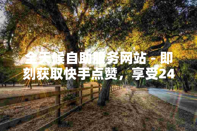 全天候自助服务网站 - 即刻获取快手点赞，享受24小时不间断的优惠支持。