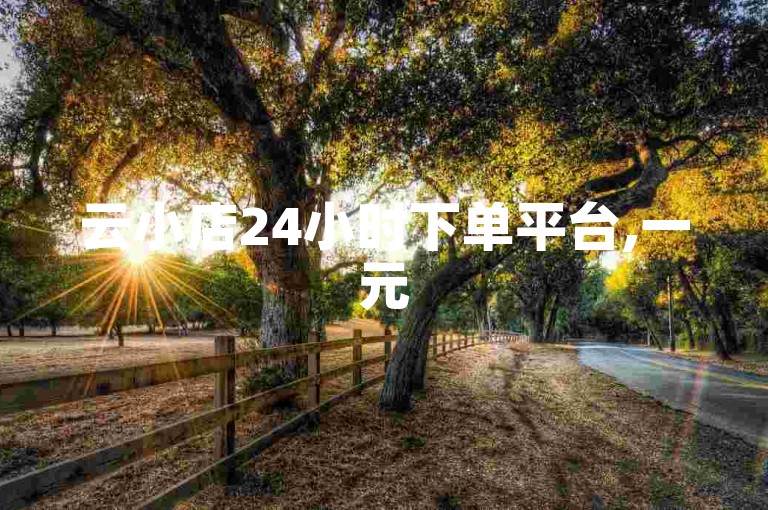 云小店24小时下单平台,一元50个赞秒到平台 - 网红商城在线下单软件 - cf活动代做全网低价拿货