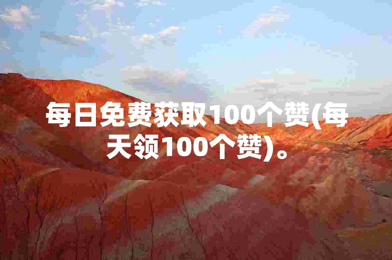 每日免费获取100个赞(每天领100个赞)。
