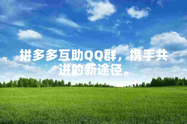 拼多多互助QQ群，携手共进的新途径。
