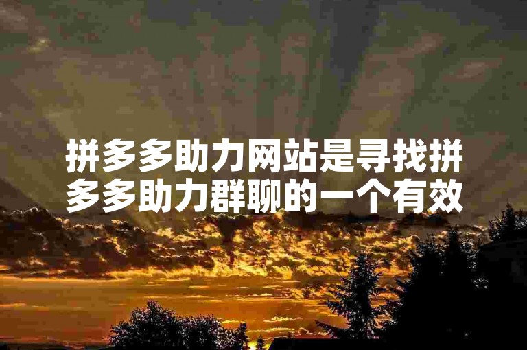 拼多多助力网站是寻找拼多多助力群聊的一个有效途径。